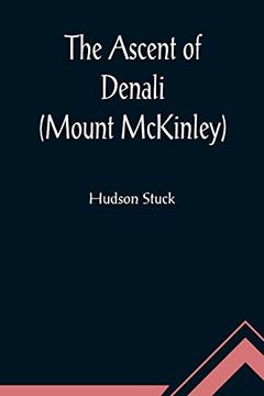 portada The Ascent of Denali (Mount Mckinley); A Narrative of the First Complete Ascent of the Highest Peak in North America (en Inglés)