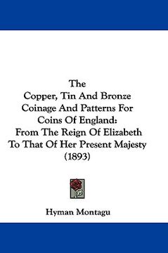 portada the copper, tin and bronze coinage and patterns for coins of england: from the reign of elizabeth to that of her present majesty (1893)