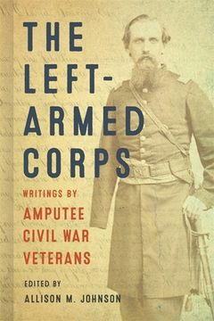 portada The Left-Armed Corps: Writings by Amputee Civil War Veterans (en Inglés)