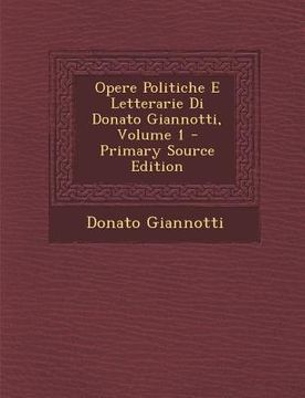 portada Opere Politiche E Letterarie Di Donato Giannotti, Volume 1 (en Italiano)