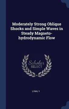 portada Moderately Strong Oblique Shocks and Simple Waves in Steady Magneto-hydrodynamic Flow (en Inglés)