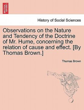 portada observations on the nature and tendency of the doctrine of mr. hume, concerning the relation of cause and effect. [by thomas brown.] (en Inglés)