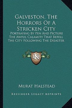 portada galveston, the horrors of a stricken city: portraying by pen and picture the awful calamity that befell the city following the disaster (en Inglés)