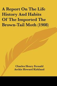 portada a report on the life history and habits of the imported the a report on the life history and habits of the imported the brown-tail moth (1908) brown (en Inglés)
