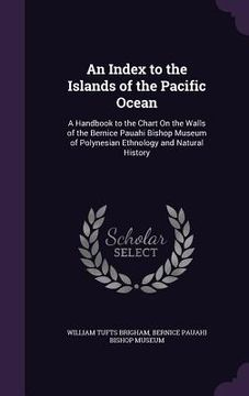 portada An Index to the Islands of the Pacific Ocean: A Handbook to the Chart On the Walls of the Bernice Pauahi Bishop Museum of Polynesian Ethnology and Nat