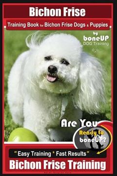 portada Bichon Frise Training Book for Bichon Frise Dogs & Puppies By BoneUP DOG Trainin: Are You Ready to Bone Up? Easy Training * Fast Results Bichon Frise (en Inglés)
