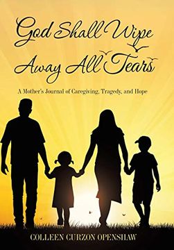 portada God Shall Wipe Away all Tears: A Mother's Journal of Caregiving, Tragedy, and Hope (en Inglés)
