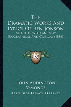 portada the dramatic works and lyrics of ben jonson: selected, with an essay, biographical and critical (1886) (en Inglés)