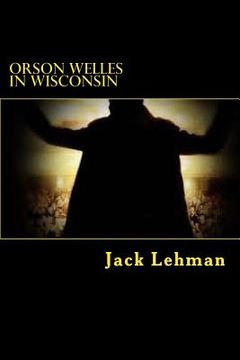 portada Orson Welles in Wisconsin: Here I am walking on a path up a hill through a field of corn. The stalks are eight feet tall, tan. The cobs that show (en Inglés)
