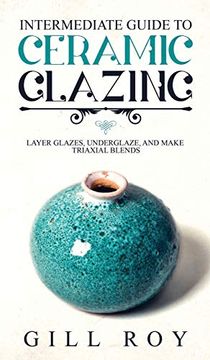 portada Intermediate Guide to Ceramic Glazing: Layer Glazes, Underglaze, and Make Triaxial Blends (in English)