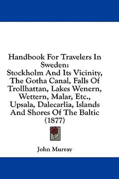 portada handbook for travelers in sweden: stockholm and its vicinity, the gotha canal, falls of trollhattan, lakes wenern, wettern, malar, etc., upsala, dalec (en Inglés)