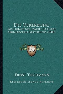 portada Die Vererbung: Als Erhaltende Macht Im Flusse Organischen Geschehens (1908) (en Alemán)