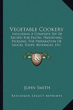 portada vegetable cookery: including a complete set of recipes for pastry, preserving, pickling, the preparation of sauces, soups, beverages, etc (in English)