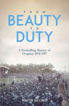 portada From Beauty to Duty: A Footballing History of Uruguay, 1878-1917 (en Inglés)