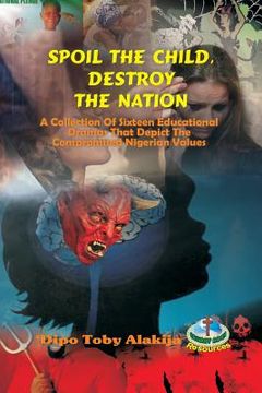 portada Spoil The Child, Destroy The Nation.: A Collection Of Sixteen Nigerian Plays That Depict National And Family Values. (en Inglés)