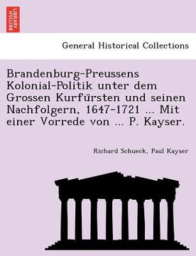portada Brandenburg-Preussens Kolonial-Politik unter dem Grossen Kurfürsten und seinen Nachfolgern, 1647-1721 ... Mit einer Vorrede von ... P. Kayser. (en Alemán)