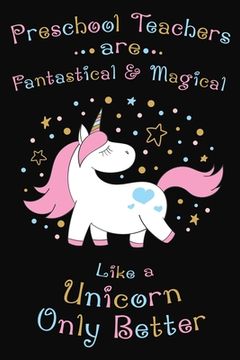 portada Preschool Teachers Are Fantastical And Magical Like A Unicorn Only Better: Thank you gift for Preschool Teacher Great for Teacher Appreciation (in English)