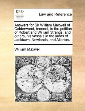 portada answers for sir william maxwell of calderwood, baronet, to the petition of robert and william strangs, and others, his vassals in the lands of jacktow