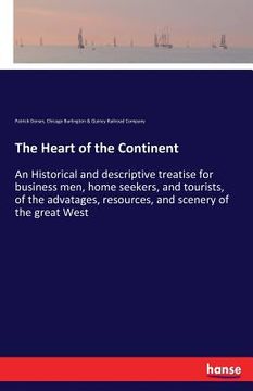 portada The Heart of the Continent: An Historical and descriptive treatise for business men, home seekers, and tourists, of the advatages, resources, and (in English)