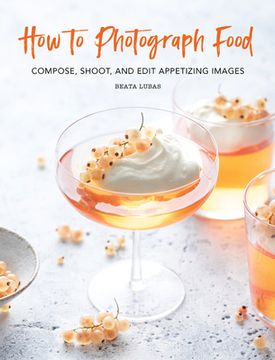portada How to Photograph Food: Compose, Shoot, and Edit Appetizing Images (en Inglés)