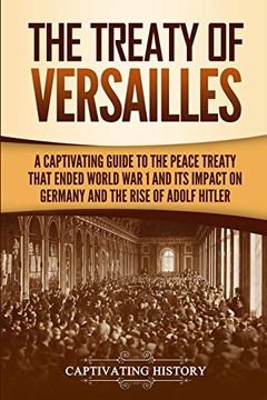 portada The Treaty of Versailles: A Captivating Guide to the Peace Treaty That Ended World war 1 and its Impact on Germany and the Rise of Adolf Hitler (Captivating History) (en Inglés)