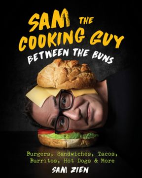 portada Sam the Cooking Guy: Between the Buns: Burgers, Sandwiches, Tacos, Burritos, hot Dogs & More (en Inglés)