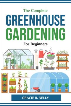 portada The Complete Greenhouse Gardening For Beginners (en Inglés)