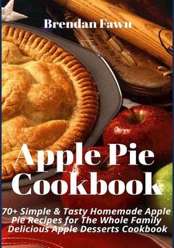 portada Apple Pie Cookbook: 70+ Simple & Tasty Homemade Apple Pie Recipes for Whole Family Delicious Apple Desserts Cookbook (en Inglés)