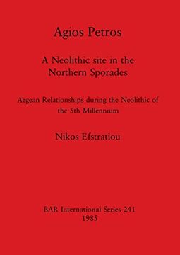 portada Agios Petros: A Neolithic Site in the Northern Sporades - Aegean Relationships During the Neolithic of the 5th Millennium (241) (British Archaeological Reports International Series) (en Inglés)