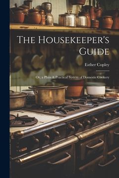 portada The Housekeeper's Guide: Or, a Plain & Practical System of Domestic Cookery (in English)