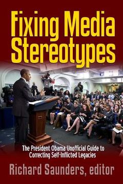 portada Fixing Media Sterotypes: President Obama's Guide to Correcting Self-Inflicted Legacies (en Inglés)