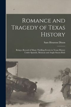 portada Romance and Tragedy of Texas History: Being a Record of Many Thrilling Events in Texas History Under Spanish, Mexican and Anglo-Saxon Rule