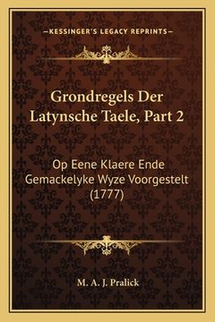 portada Grondregels Der Latynsche Taele, Part 2: Op Eene Klaere Ende Gemackelyke Wyze Voorgestelt (1777)