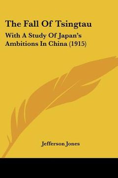 portada the fall of tsingtau: with a study of japan's ambitions in china (1915) (en Inglés)