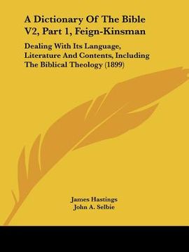 portada a dictionary of the bible v2, part 1, feign-kinsman: dealing with its language, literature and contents, including the biblical theology (1899) (in English)