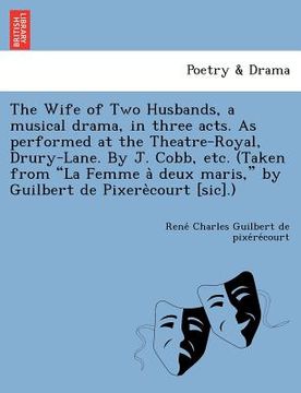 portada the wife of two husbands, a musical drama, in three acts. as performed at the theatre-royal, drury-lane. by j. cobb, etc. (taken from "la femme a deux (in English)