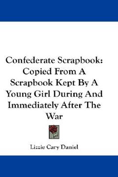 portada confederate scrapbook: copied from a scrapbook kept by a young girl during and immediately after the war