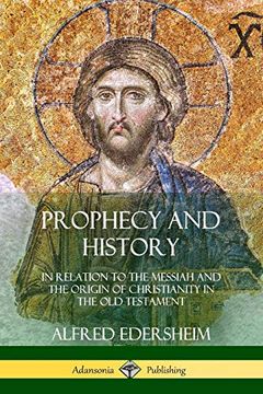 portada Prophecy and History: In Relation to the Messiah and the Origin of Christianity in the old Testament (en Inglés)