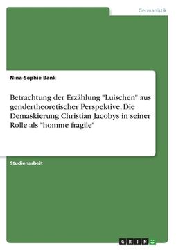 portada Betrachtung der Erzählung "Luischen" aus gendertheoretischer Perspektive. Die Demaskierung Christian Jacobys in seiner Rolle als "homme fragile" (en Alemán)