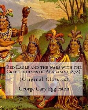 portada Red Eagle and the wars with the Creek Indians of Alabama (1878). By: George Cary Eggleston: Though they are not as well known as tribes like the Sioux (in English)