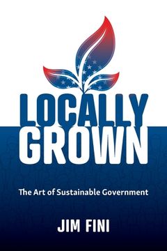 portada Locally Grown: The Art of Sustainable Government (en Inglés)