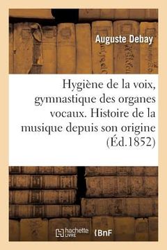 portada Hygiène de la Voix Et Gymnastique Des Organes Vocaux Histoire de la Musique Depuis Son Origine (in French)