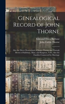 portada Genealogical Record of John Thorne: Also the Direct Descendants of James Thorne and Hannah Brown of Salisbury, Mass. and Kingston, N.H., Also the Fami (en Inglés)