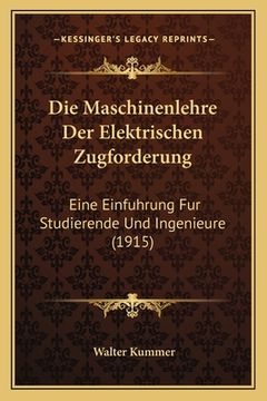 portada Die Maschinenlehre Der Elektrischen Zugforderung: Eine Einfuhrung Fur Studierende Und Ingenieure (1915) (en Alemán)