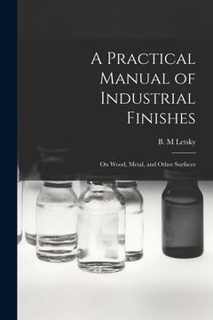 portada A Practical Manual of Industrial Finishes: on Wood, Metal, and Other Surfaces (en Inglés)