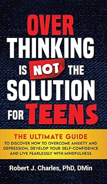 portada Overthinking is not the Solution for Teens: The Ultimate Guide to Discover how to Overcome Anxiety and Depression, Develop Your Selfconfidence and Live Fearlessly With Mindfulness 