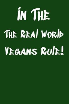 portada In The Real World Vegans Rule!: Vegan Recipe Cookbook For Vegetarians, Raw Food Enthusiast, Vegan Athletes and People Who Love Plant-Based Eating. (en Inglés)