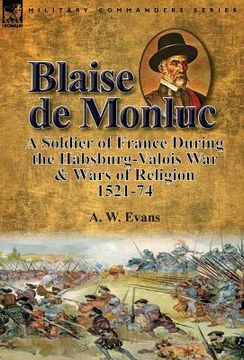 portada Blaise de Monluc: A Soldier of France During the Habsburg-Valois War & Wars of Religion, 1521-74 (en Inglés)