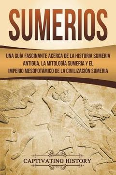portada Sumerios: Una guía fascinante acerca de la historia sumeria antigua, la mitología sumeria y el imperio mesopotámico de la civili