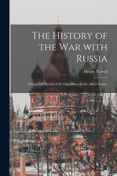 portada The History of the War With Russia: Giving Full Details of the Operations of the Allied Armies (en Inglés)